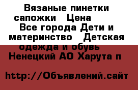 Вязаные пинетки сапожки › Цена ­ 250 - Все города Дети и материнство » Детская одежда и обувь   . Ненецкий АО,Харута п.